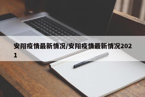 安阳疫情最新情况/安阳疫情最新情况2021