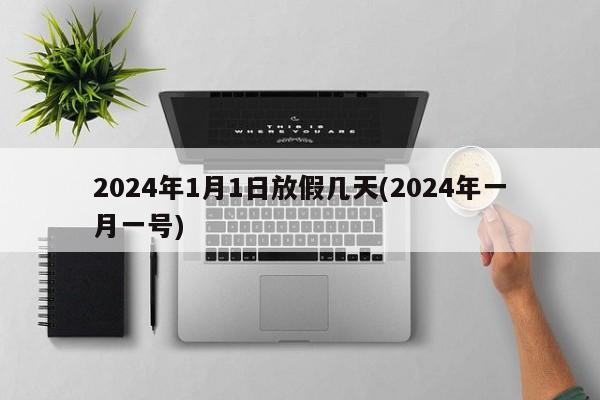 2024年1月1日放假几天(2024年一月一号)