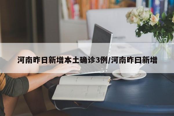 河南昨日新增本土确诊3例/河南昨曰新增