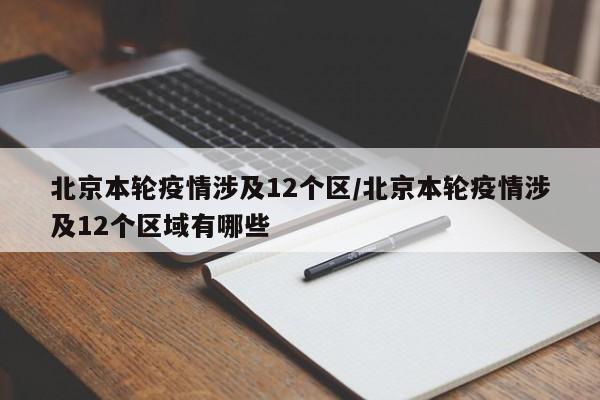 北京本轮疫情涉及12个区/北京本轮疫情涉及12个区域有哪些