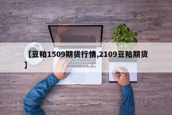 【豆粕1509期货行情,2109豆粕期货】