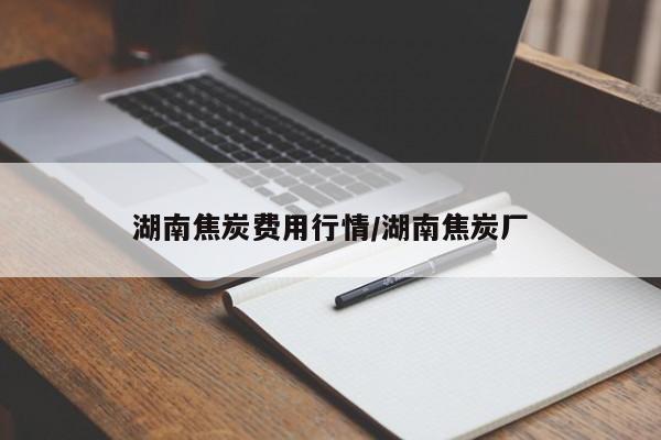 湖南焦炭费用行情/湖南焦炭厂