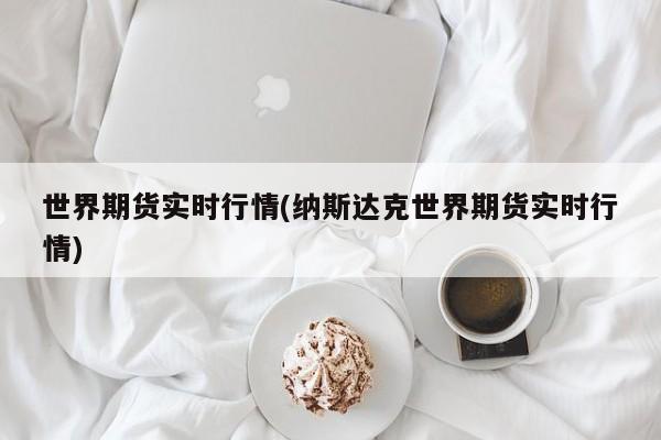 世界期货实时行情(纳斯达克世界期货实时行情)