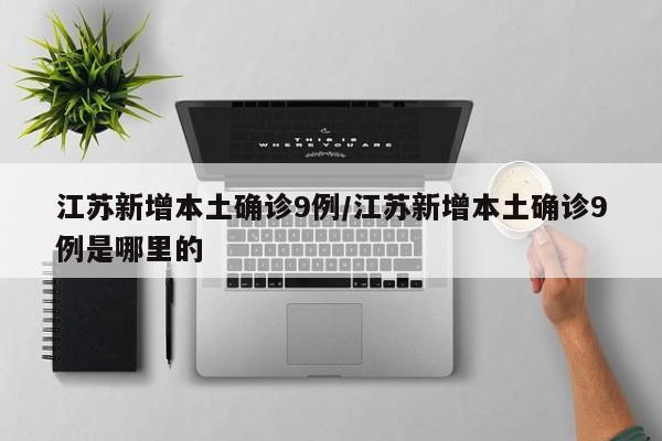 江苏新增本土确诊9例/江苏新增本土确诊9例是哪里的