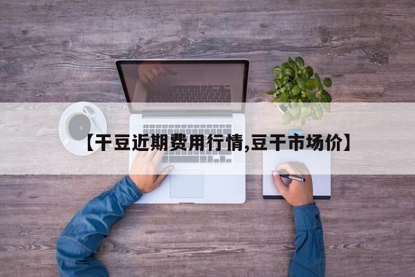 【干豆近期费用行情,豆干市场价】