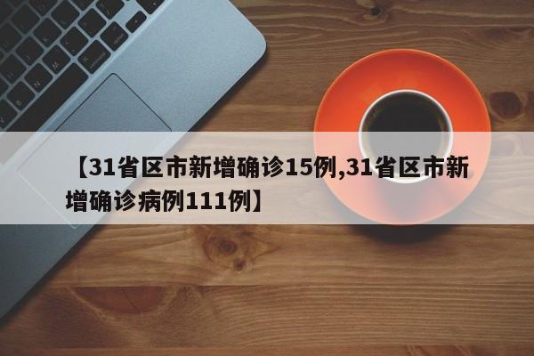 【31省区市新增确诊15例,31省区市新增确诊病例111例】