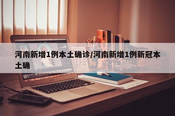 河南新增1例本土确诊/河南新增1例新冠本土确