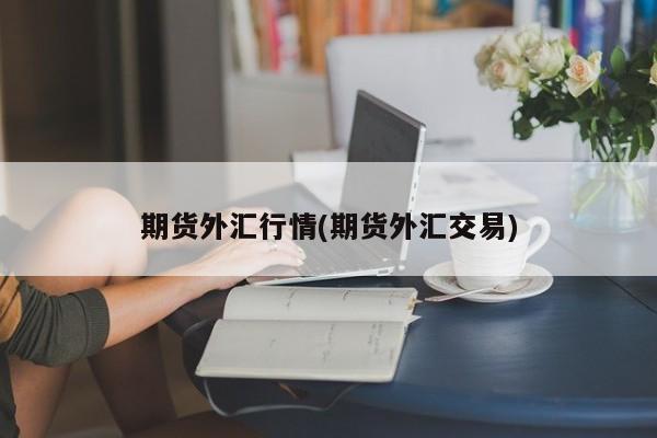 期货外汇行情(期货外汇交易)