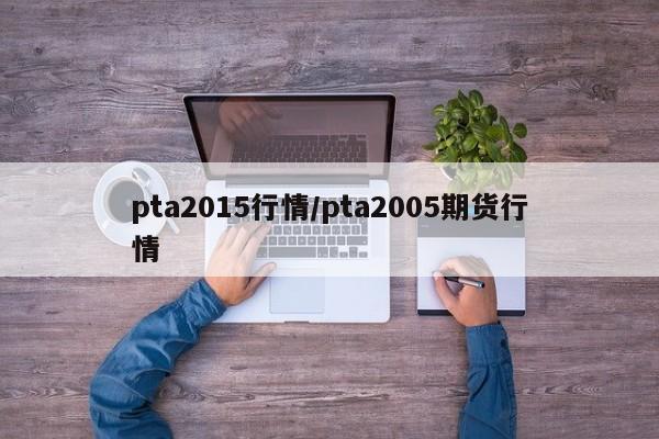 pta2015行情/pta2005期货行情