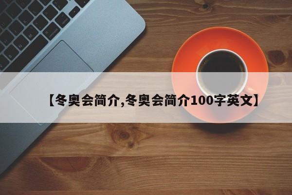 【冬奥会简介,冬奥会简介100字英文】