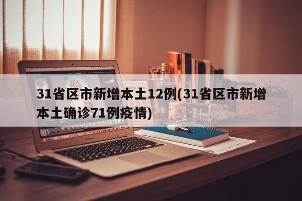 31省区市新增本土12例(31省区市新增本土确诊71例疫情)