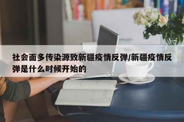 社会面多传染源致新疆疫情反弹/新疆疫情反弹是什么时候开始的