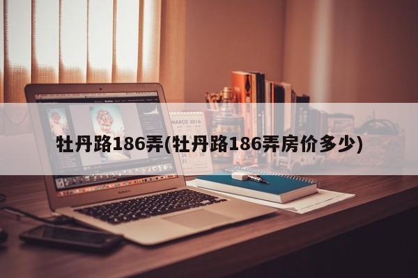 牡丹路186弄(牡丹路186弄房价多少)