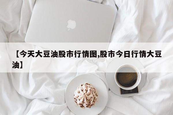 【今天大豆油股市行情图,股市今日行情大豆油】
