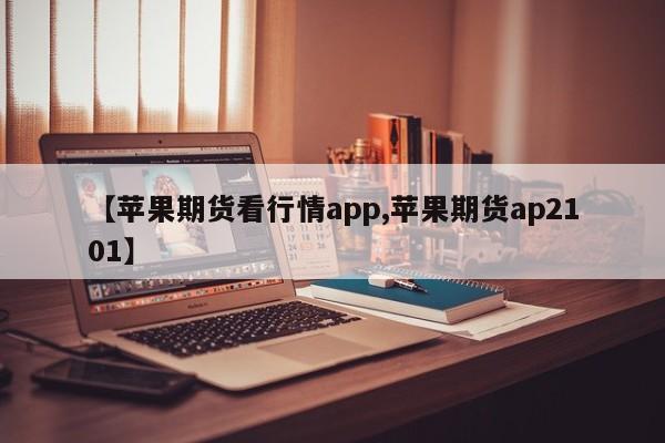【苹果期货看行情app,苹果期货ap2101】