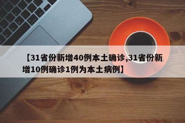 【31省份新增40例本土确诊,31省份新增10例确诊1例为本土病例】