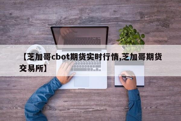 【芝加哥cbot期货实时行情,芝加哥期货交易所】