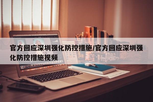 官方回应深圳强化防控措施/官方回应深圳强化防控措施视频