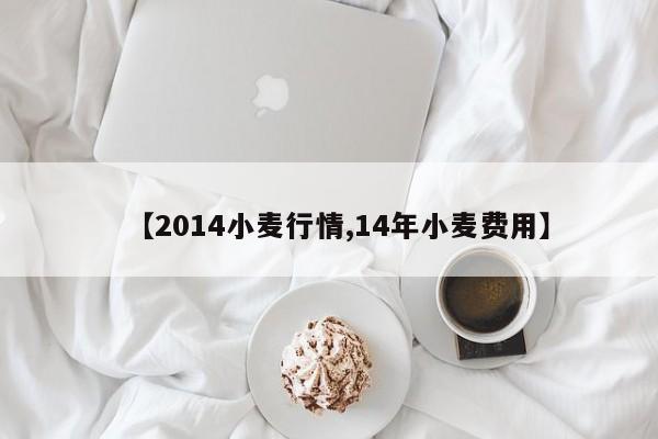【2014小麦行情,14年小麦费用】