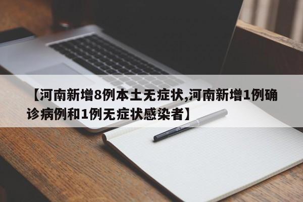 【河南新增8例本土无症状,河南新增1例确诊病例和1例无症状感染者】