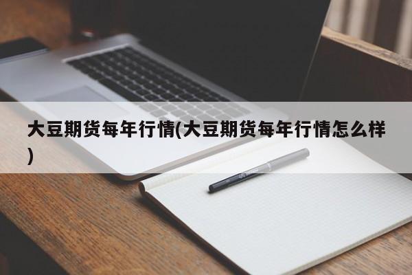 大豆期货每年行情(大豆期货每年行情怎么样)