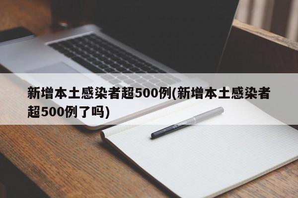 新增本土感染者超500例(新增本土感染者超500例了吗)