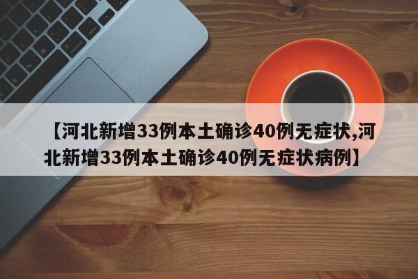 【河北新增33例本土确诊40例无症状,河北新增33例本土确诊40例无症状病例】