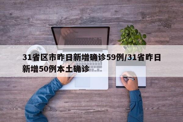31省区市昨日新增确诊59例/31省昨日新增50例本土确诊