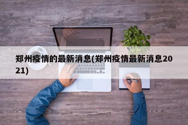 郑州疫情的最新消息(郑州疫情最新消息2021)