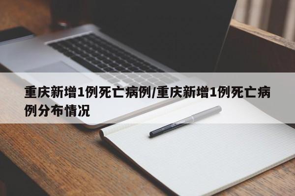 重庆新增1例死亡病例/重庆新增1例死亡病例分布情况