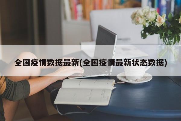全国疫情数据最新(全国疫情最新状态数据)