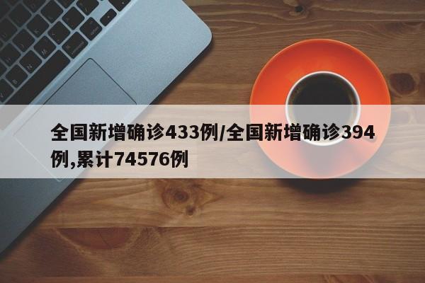 全国新增确诊433例/全国新增确诊394例,累计74576例
