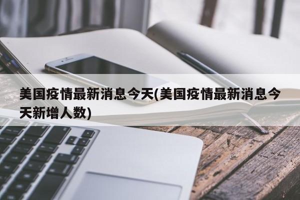 美国疫情最新消息今天(美国疫情最新消息今天新增人数)