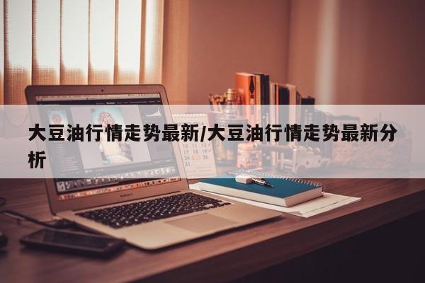大豆油行情走势最新/大豆油行情走势最新分析