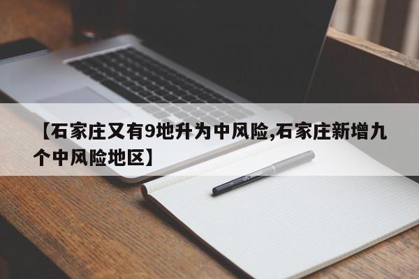 【石家庄又有9地升为中风险,石家庄新增九个中风险地区】