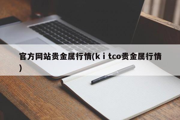 官方网站贵金属行情(kⅰtco贵金属行情)