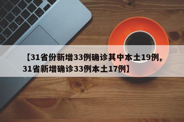 【31省份新增33例确诊其中本土19例,31省新增确诊33例本土17例】