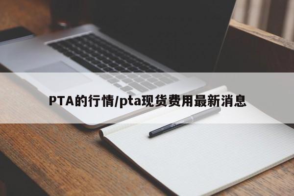PTA的行情/pta现货费用最新消息