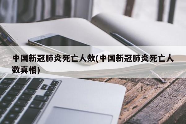 中国新冠肺炎死亡人数(中国新冠肺炎死亡人数真相)