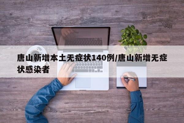 唐山新增本土无症状140例/唐山新增无症状感染者
