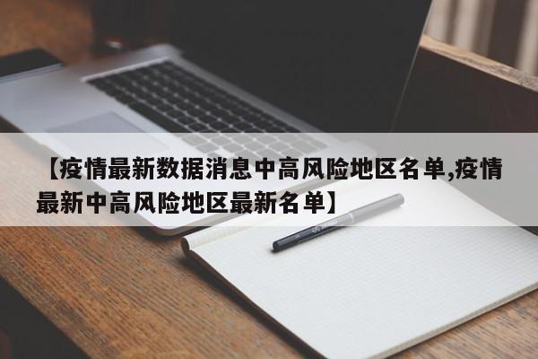 【疫情最新数据消息中高风险地区名单,疫情最新中高风险地区最新名单】