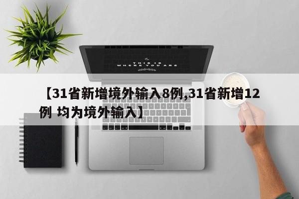【31省新增境外输入8例,31省新增12例 均为境外输入】