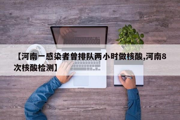 【河南一感染者曾排队两小时做核酸,河南8次核酸检测】