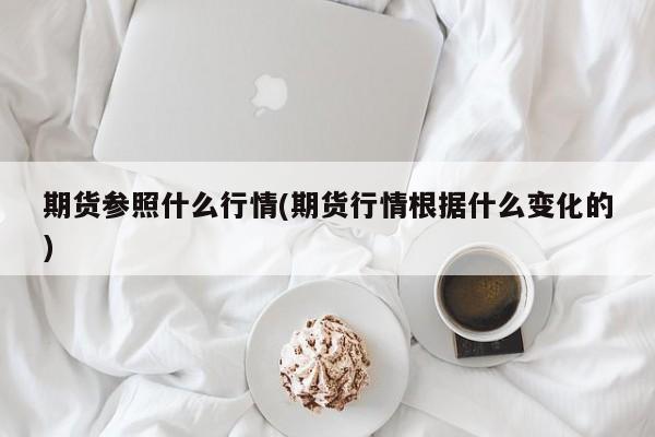 期货参照什么行情(期货行情根据什么变化的)