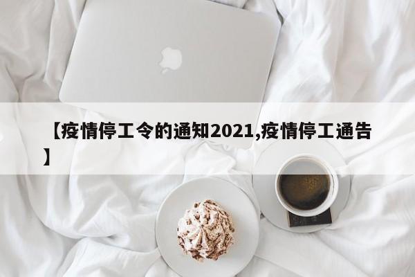 【疫情停工令的通知2021,疫情停工通告】
