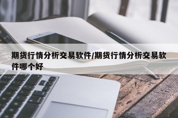 期货行情分析交易软件/期货行情分析交易软件哪个好