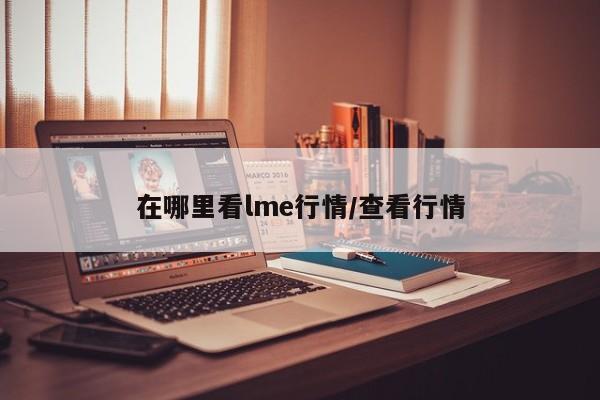 在哪里看lme行情/查看行情