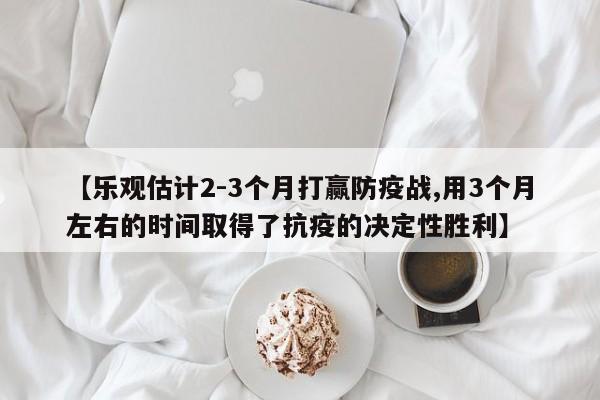 【乐观估计2-3个月打赢防疫战,用3个月左右的时间取得了抗疫的决定性胜利】