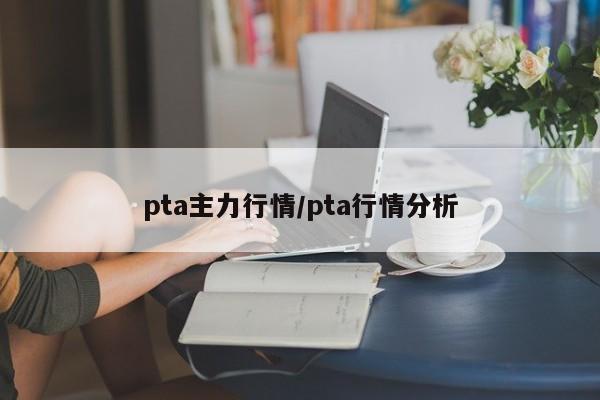pta主力行情/pta行情分析
