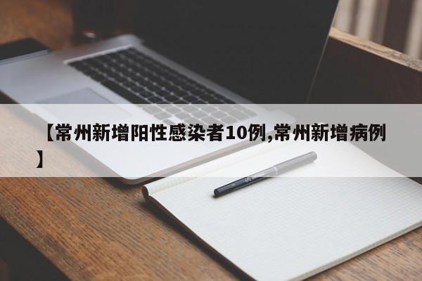 【常州新增阳性感染者10例,常州新增病例】